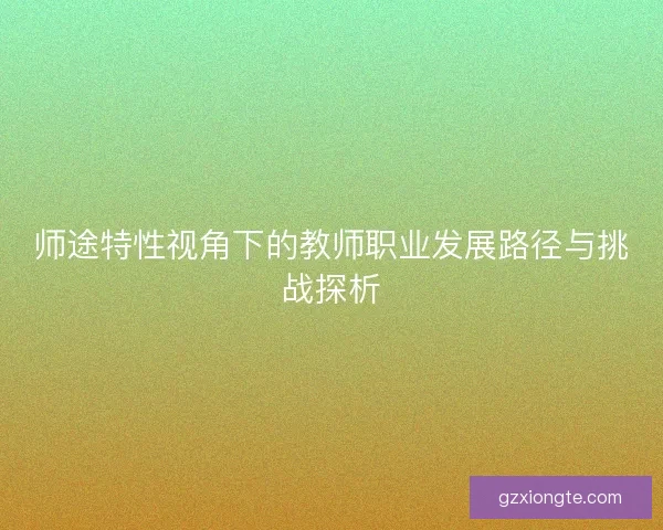 师途特性视角下的教师职业发展路径与挑战探析