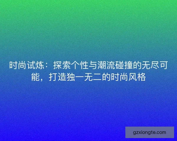 时尚试炼：探索个性与潮流碰撞的无尽可能，打造独一无二的时尚风格