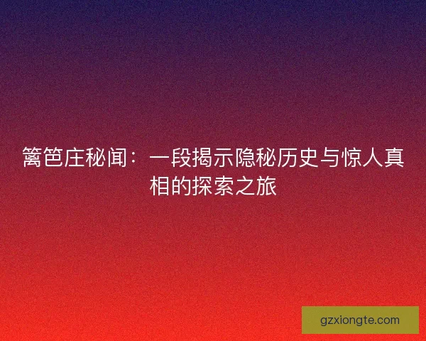 篱笆庄秘闻：一段揭示隐秘历史与惊人真相的探索之旅