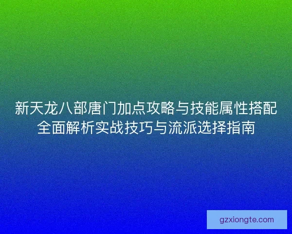 新天龙八部唐门加点攻略与技能属性搭配全面解析实战技巧与流派选择指南