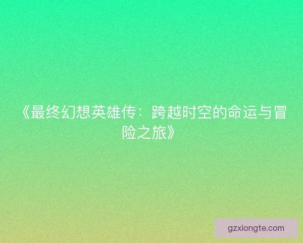 《最终幻想英雄传：跨越时空的命运与冒险之旅》