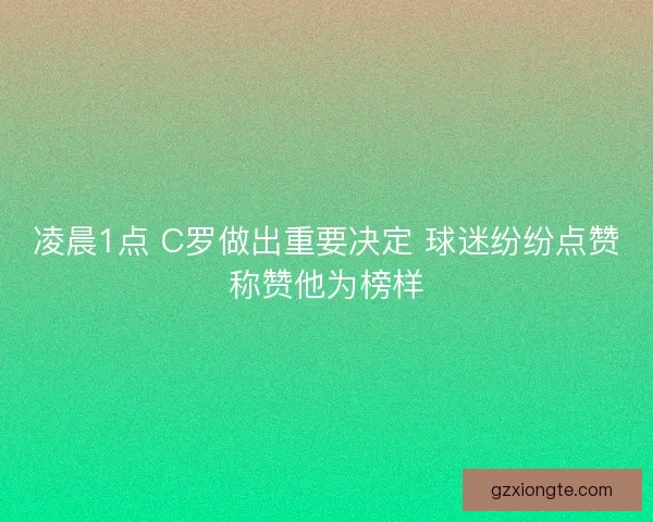凌晨1点 C罗做出重要决定 球迷纷纷点赞称赞他为榜样