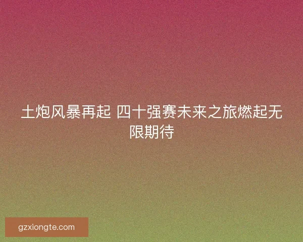 土炮风暴再起 四十强赛未来之旅燃起无限期待