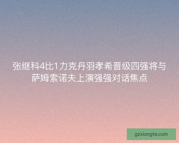 张继科4比1力克丹羽孝希晋级四强将与萨姆索诺夫上演强强对话焦点