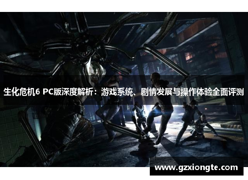 生化危机6 PC版深度解析：游戏系统、剧情发展与操作体验全面评测
